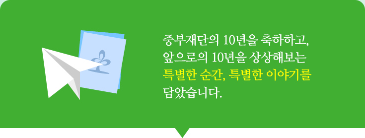 중부재단의 10년을 축하하고, 앞으로의 10년을 상상해보는 특별한 순간, 특별한 이야기를 담았습니다.