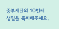 중부재단의 10번째 생일을 축하해주세요.