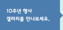 10주년 행사 갤러리를 만나보세요.